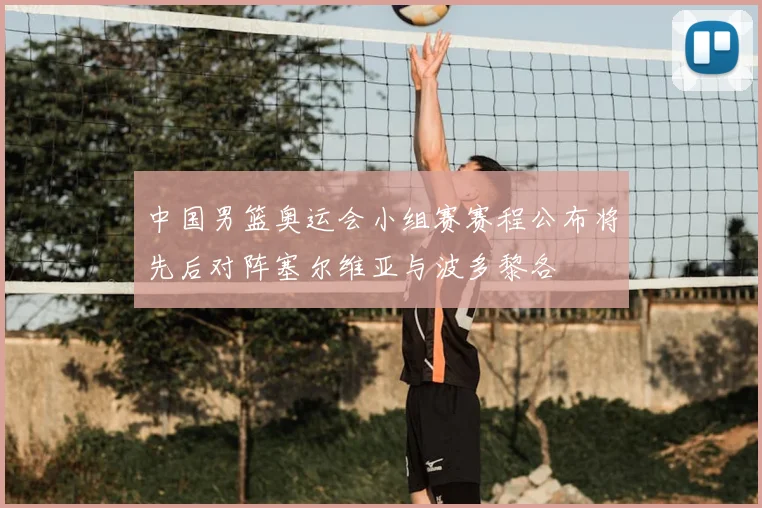 中国男篮奥运会小组赛赛程公布将先后对阵塞尔维亚与波多黎各