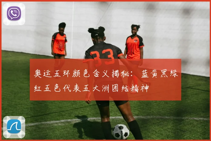 奥运五环颜色含义揭秘:蓝黄黑绿红五色代表五大洲团结精神