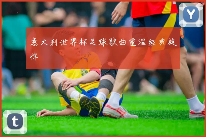 意大利世界杯足球歌曲重温经典旋律