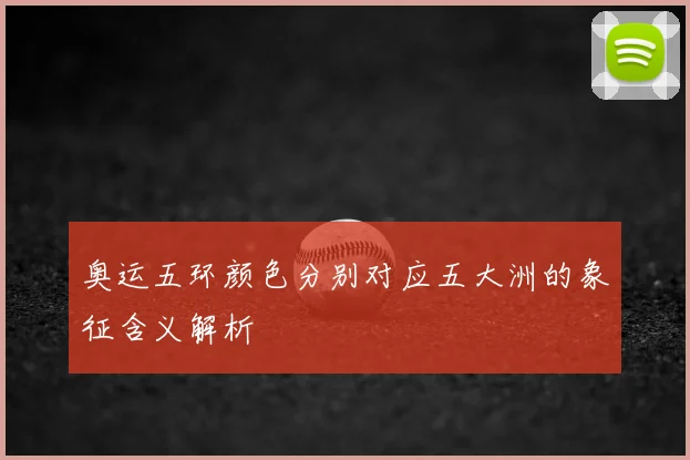 奥运五环颜色分别对应五大洲的象征含义解析