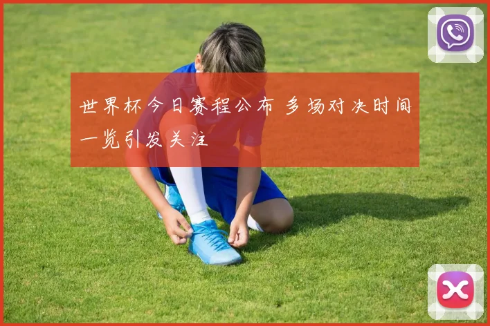 世界杯今日赛程公布 多场对决时间一览引发关注
