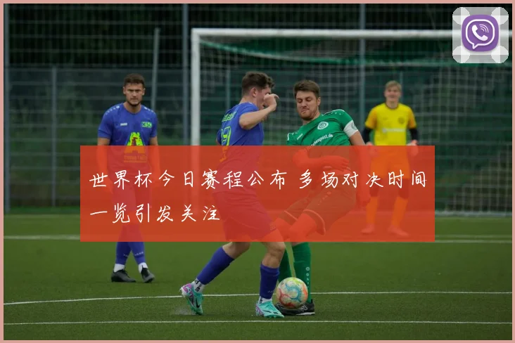 世界杯今日赛程公布 多场对决时间一览引发关注
