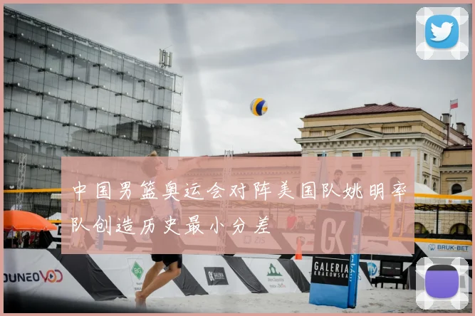 中国男篮奥运会对阵美国队姚明率队创造历史最小分差