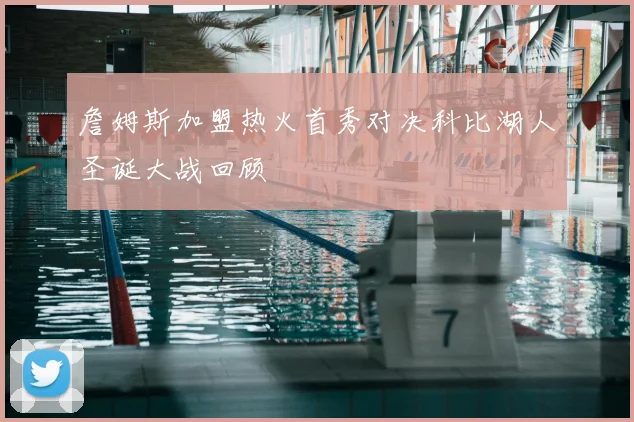 詹姆斯加盟热火首秀对决科比湖人圣诞大战回顾