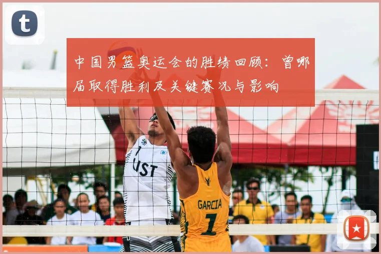 中国男篮奥运会的胜绩回顾：曾哪届取得胜利及关键赛况与影响