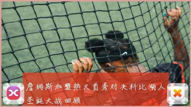 詹姆斯加盟热火首秀对决科比湖人圣诞大战回顾