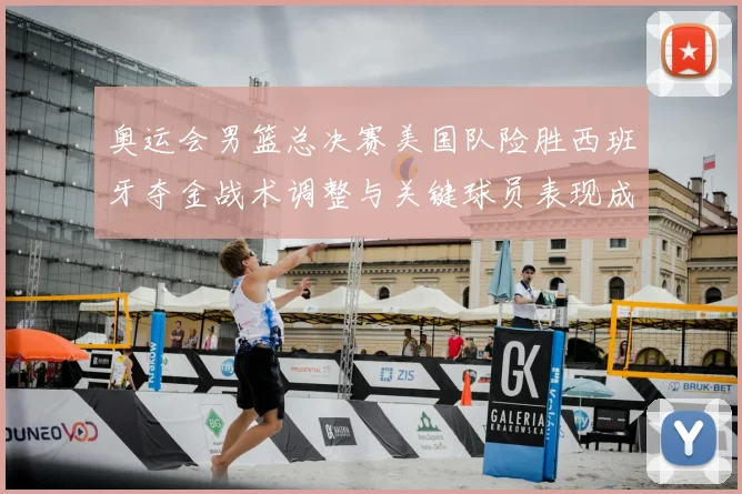 奥运会男篮总决赛美国队险胜西班牙夺金战术调整与关键球员表现成看点
