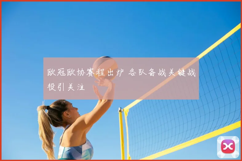 欧冠欧协赛程出炉 各队备战关键战役引关注