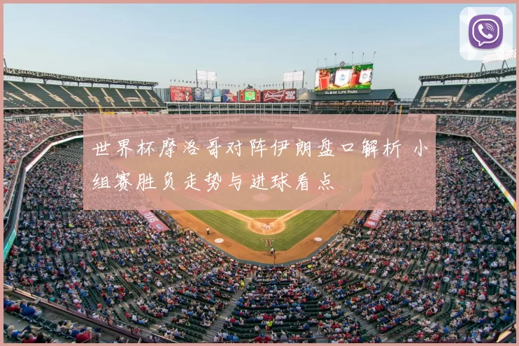 世界杯摩洛哥对阵伊朗盘口解析 小组赛胜负走势与进球看点