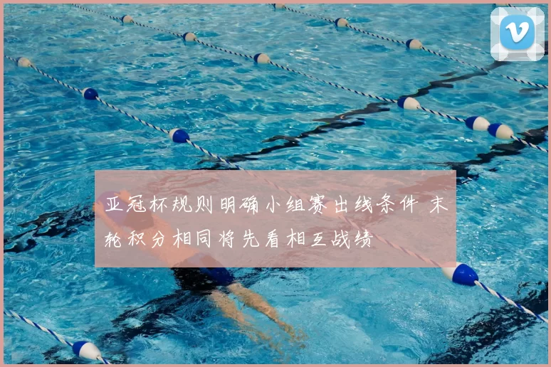 亚冠杯规则明确小组赛出线条件 末轮积分相同将先看相互战绩