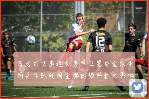 马龙东京奥运会男单卫冕夺金助中国乒乓队巩固金牌优势并扩大影响力