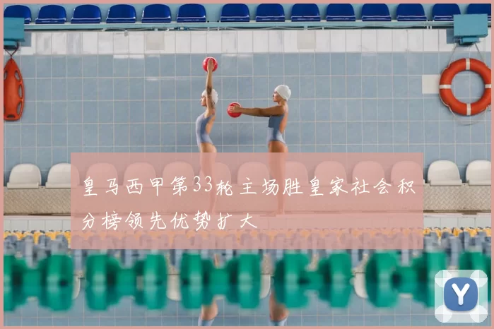 皇马西甲第33轮主场胜皇家社会积分榜领先优势扩大
