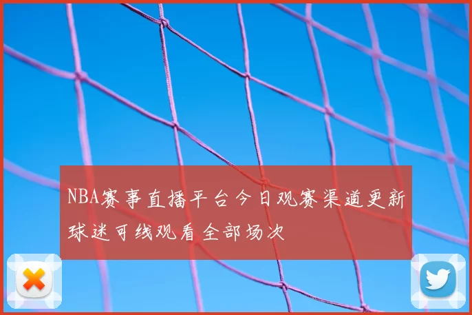 NBA赛事直播平台今日观赛渠道更新球迷可线观看全部场次
