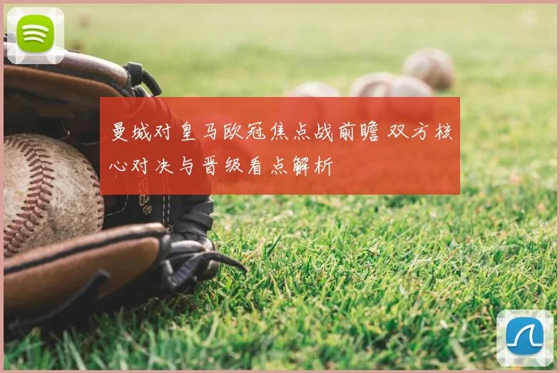 曼城对皇马欧冠焦点战前瞻 双方核心对决与晋级看点解析
