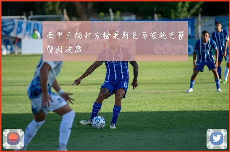 西甲主场积分榜更新皇马领跑巴萨暂列次席