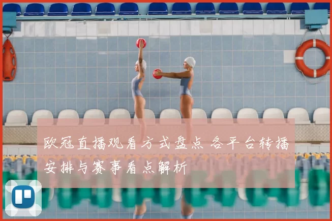 欧冠直播观看方式盘点 各平台转播安排与赛事看点解析