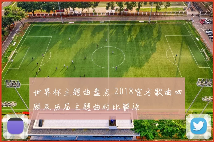 世界杯主题曲盘点 2018官方歌曲回顾及历届主题曲对比解读