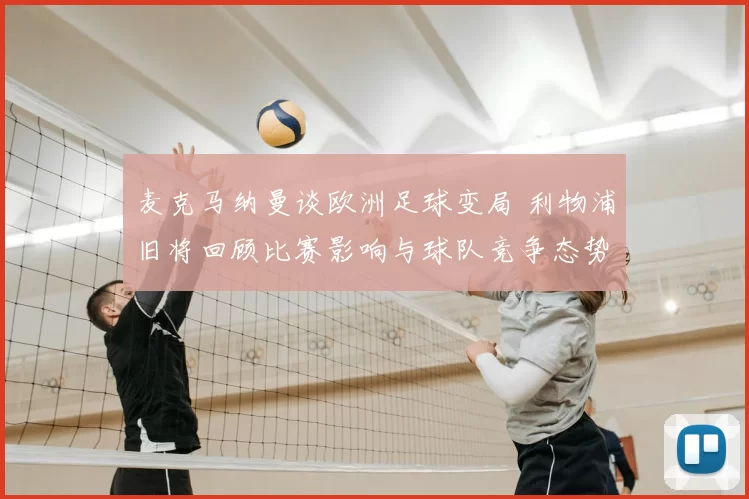 麦克马纳曼谈欧洲足球变局 利物浦旧将回顾比赛影响与球队竞争态势