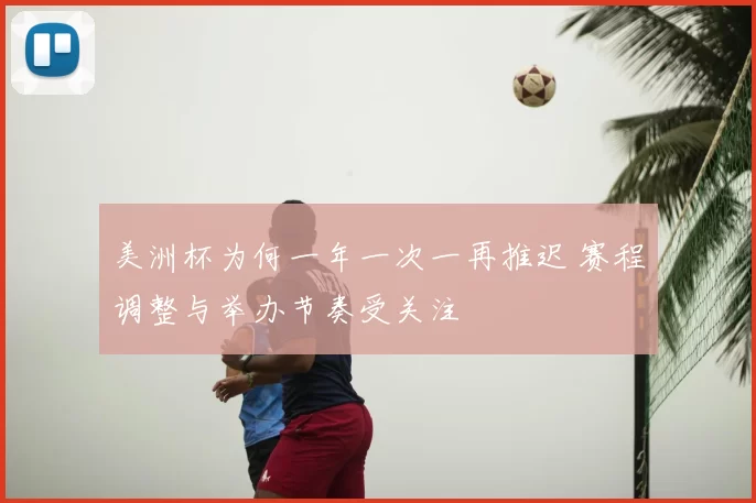 美洲杯为何一年一次一再推迟 赛程调整与举办节奏受关注