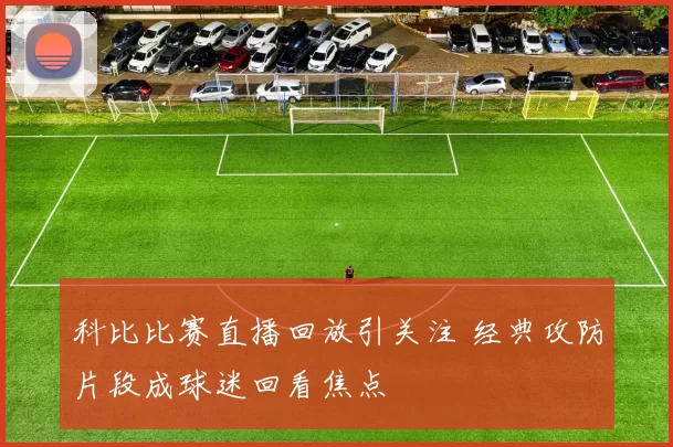 科比比赛直播回放引关注 经典攻防片段成球迷回看焦点