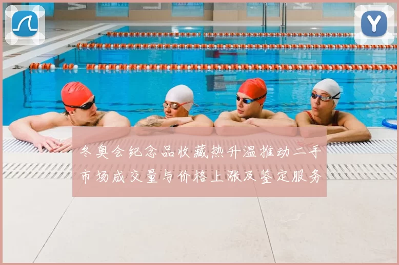 冬奥会纪念品收藏热升温推动二手市场成交量与价格上涨及鉴定服务需求增长