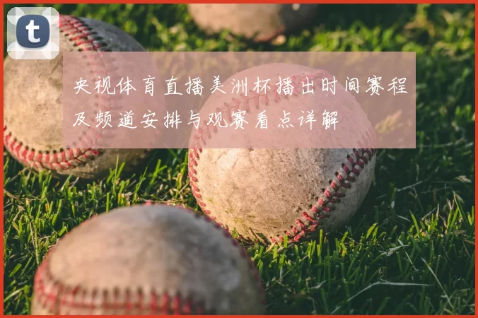 央视体育直播美洲杯播出时间赛程及频道安排与观赛看点详解