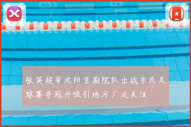 张英超率沈阳京剧院队出战市民足球赛夺冠并吸引地方广泛关注