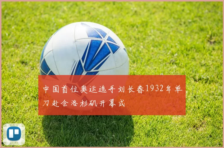 中国首位奥运选手刘长春1932年单刀赴会洛杉矶开幕式