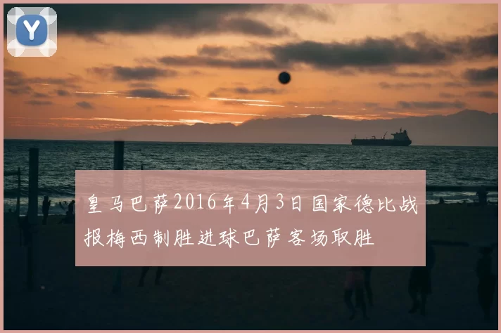 皇马巴萨2016年4月3日国家德比战报梅西制胜进球巴萨客场取胜