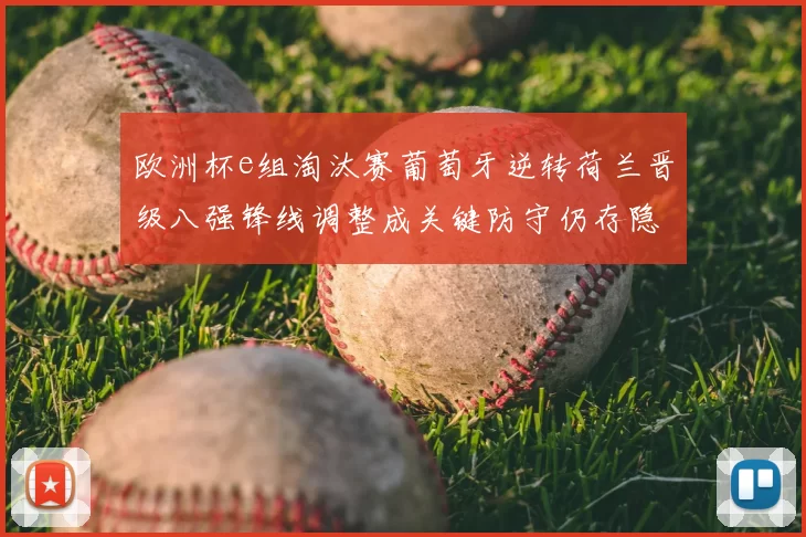 欧洲杯e组淘汰赛葡萄牙逆转荷兰晋级八强锋线调整成关键防守仍存隐患