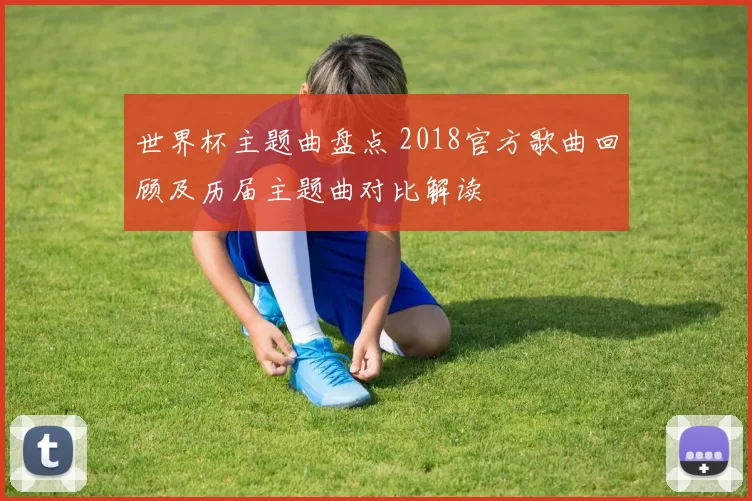 世界杯主题曲盘点 2018官方歌曲回顾及历届主题曲对比解读