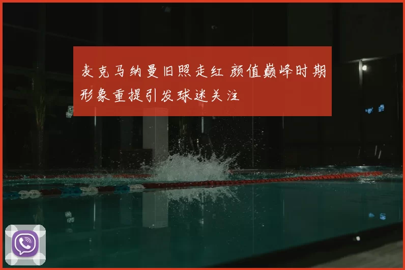 麦克马纳曼旧照走红 颜值巅峰时期形象重提引发球迷关注