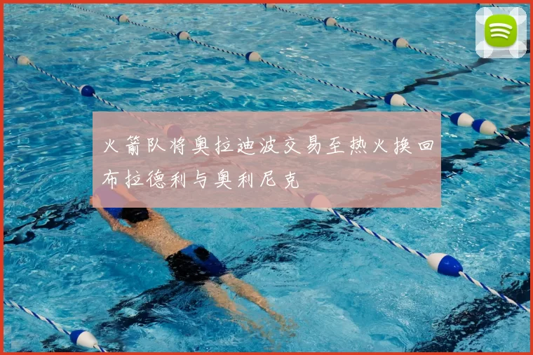 火箭队将奥拉迪波交易至热火换回布拉德利与奥利尼克