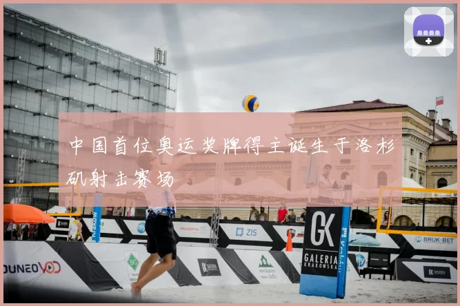 中国首位奥运奖牌得主诞生于洛杉矶射击赛场
