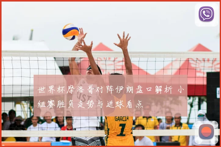 世界杯摩洛哥对阵伊朗盘口解析 小组赛胜负走势与进球看点