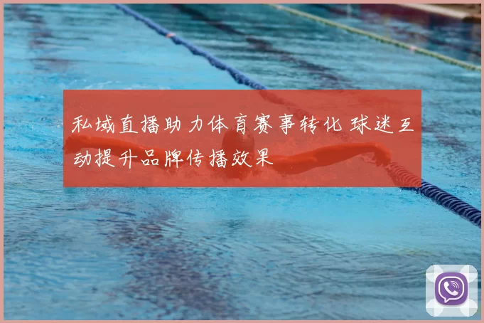 私域直播助力体育赛事转化 球迷互动提升品牌传播效果