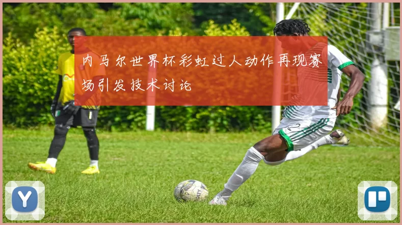内马尔世界杯彩虹过人动作再现赛场引发技术讨论